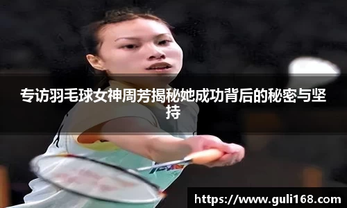 专访羽毛球女神周芳揭秘她成功背后的秘密与坚持