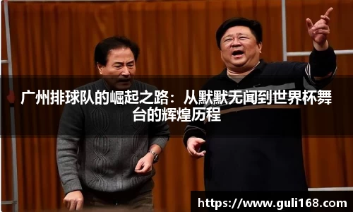 广州排球队的崛起之路：从默默无闻到世界杯舞台的辉煌历程