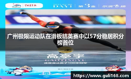 广州极限运动队在滑板精英赛中以57分稳居积分榜首位