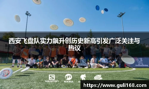 西安飞盘队实力飙升创历史新高引发广泛关注与热议