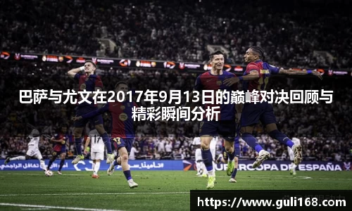 巴萨与尤文在2017年9月13日的巅峰对决回顾与精彩瞬间分析