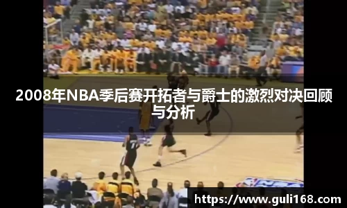2008年NBA季后赛开拓者与爵士的激烈对决回顾与分析