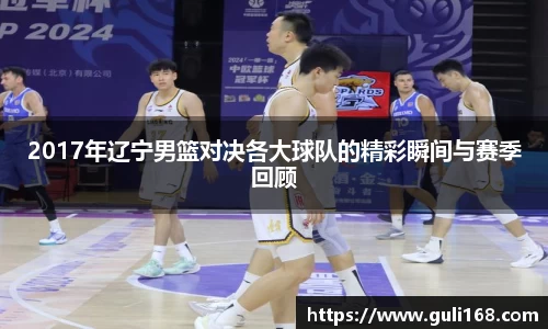 2017年辽宁男篮对决各大球队的精彩瞬间与赛季回顾
