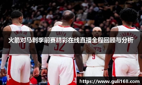 火箭对马刺季前赛精彩在线直播全程回顾与分析