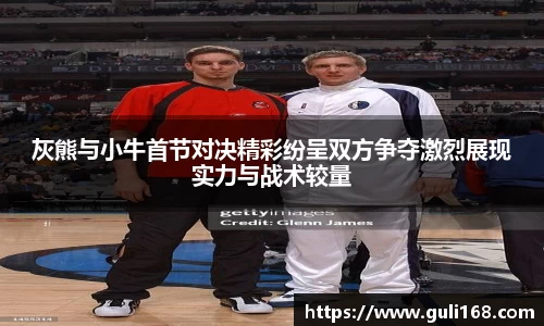 灰熊与小牛首节对决精彩纷呈双方争夺激烈展现实力与战术较量