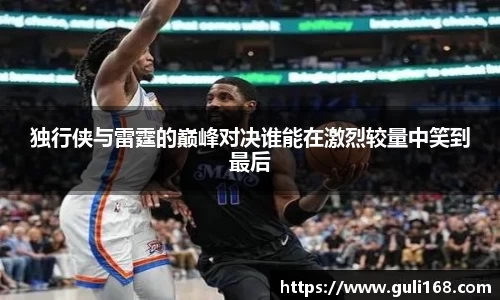 独行侠与雷霆的巅峰对决谁能在激烈较量中笑到最后
