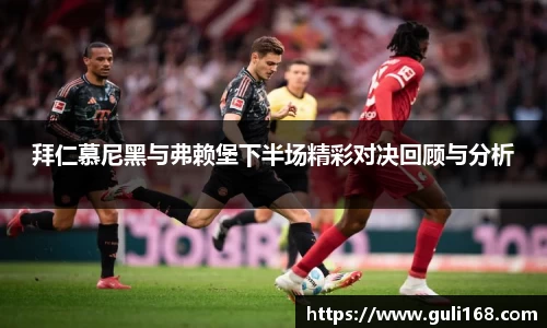 拜仁慕尼黑与弗赖堡下半场精彩对决回顾与分析