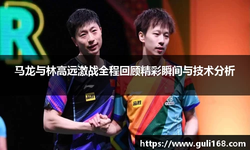 马龙与林高远激战全程回顾精彩瞬间与技术分析