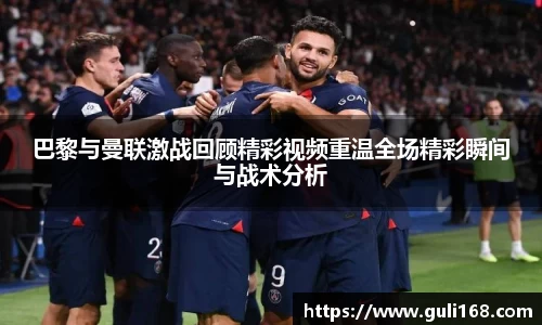 巴黎与曼联激战回顾精彩视频重温全场精彩瞬间与战术分析