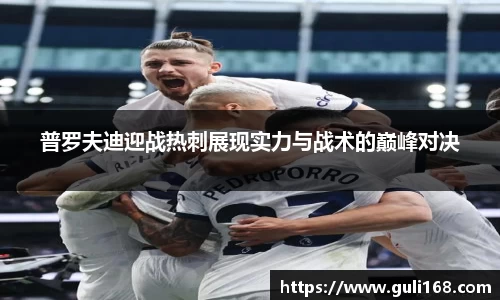 普罗夫迪迎战热刺展现实力与战术的巅峰对决