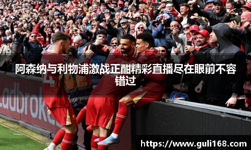 阿森纳与利物浦激战正酣精彩直播尽在眼前不容错过