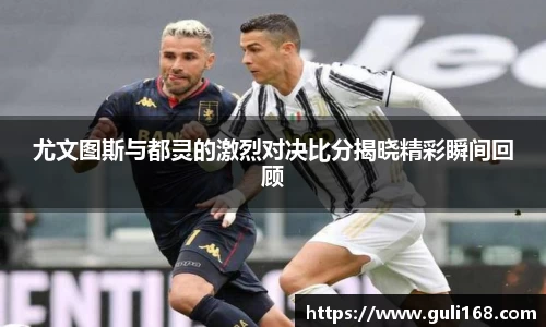 尤文图斯与都灵的激烈对决比分揭晓精彩瞬间回顾
