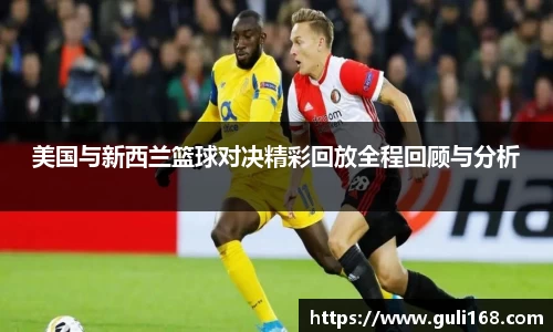 美国与新西兰篮球对决精彩回放全程回顾与分析