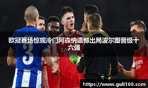 欧冠赛场惊现冷门阿森纳遗憾出局波尔图晋级十六强