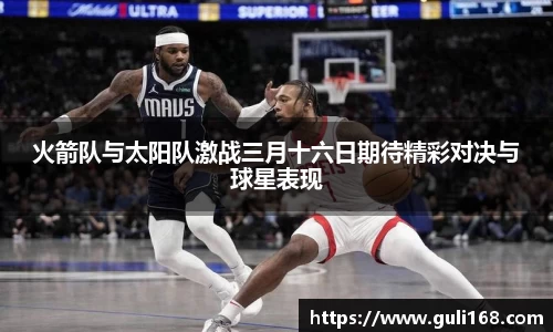 火箭队与太阳队激战三月十六日期待精彩对决与球星表现