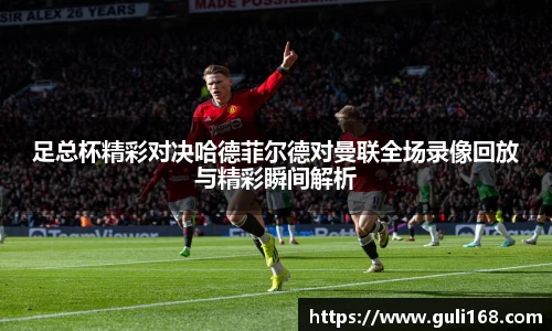 足总杯精彩对决哈德菲尔德对曼联全场录像回放与精彩瞬间解析