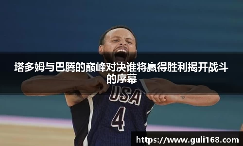 塔多姆与巴腾的巅峰对决谁将赢得胜利揭开战斗的序幕