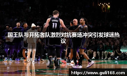 国王队与开拓者队激烈对抗赛场冲突引发球迷热议