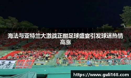 海法与亚特兰大激战正酣足球盛宴引发球迷热情高涨