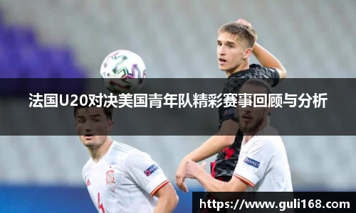 法国U20对决美国青年队精彩赛事回顾与分析