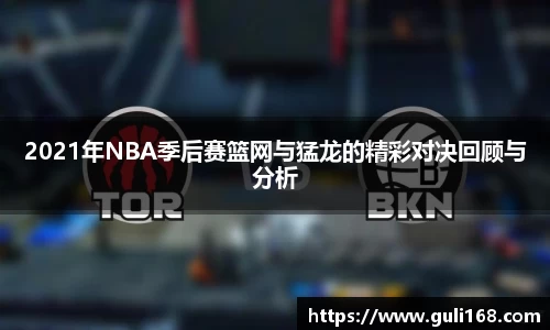 2021年NBA季后赛篮网与猛龙的精彩对决回顾与分析