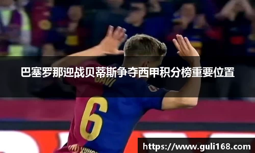巴塞罗那迎战贝蒂斯争夺西甲积分榜重要位置