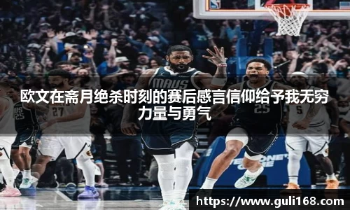 欧文在斋月绝杀时刻的赛后感言信仰给予我无穷力量与勇气