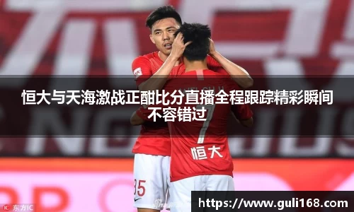 恒大与天海激战正酣比分直播全程跟踪精彩瞬间不容错过