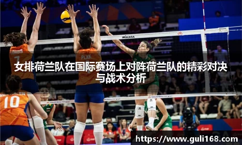 女排荷兰队在国际赛场上对阵荷兰队的精彩对决与战术分析