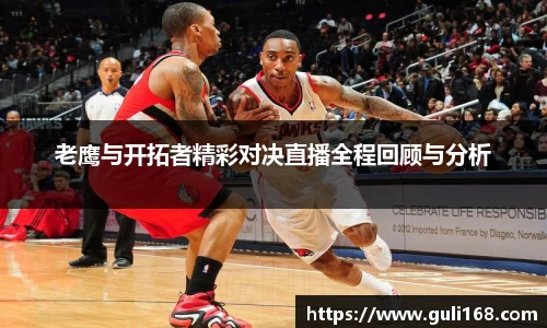 老鹰与开拓者精彩对决直播全程回顾与分析