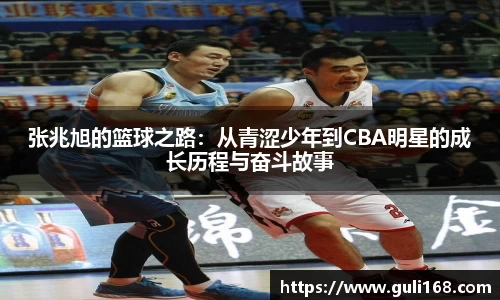 张兆旭的篮球之路：从青涩少年到CBA明星的成长历程与奋斗故事