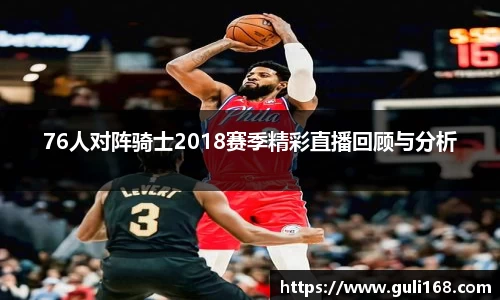 76人对阵骑士2018赛季精彩直播回顾与分析