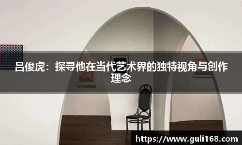 吕俊虎：探寻他在当代艺术界的独特视角与创作理念