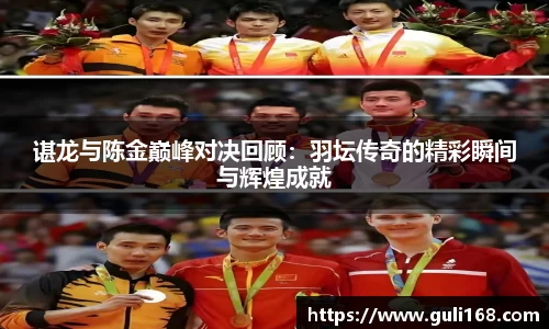 谌龙与陈金巅峰对决回顾：羽坛传奇的精彩瞬间与辉煌成就