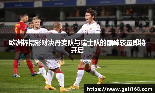 欧洲杯精彩对决丹麦队与瑞士队的巅峰较量即将开启
