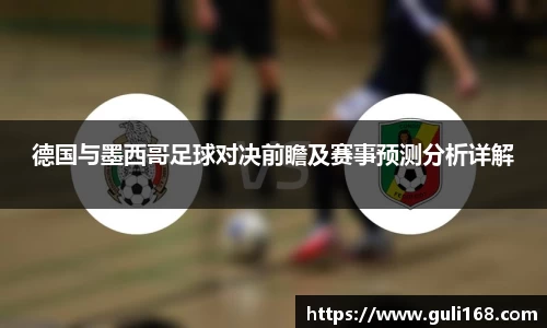 德国与墨西哥足球对决前瞻及赛事预测分析详解